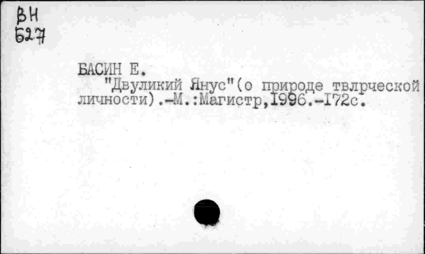 ﻿£4 №
БАСИН Е.
"Двуликий Янус"(о природе твлрческой личности),-М.:Магистр,1996.-172с.